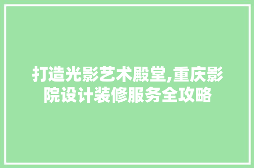 打造光影艺术殿堂,重庆影院设计装修服务全攻略