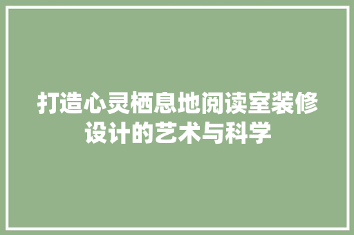 打造心灵栖息地阅读室装修设计的艺术与科学