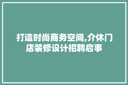 打造时尚商务空间,介休门店装修设计招聘启事