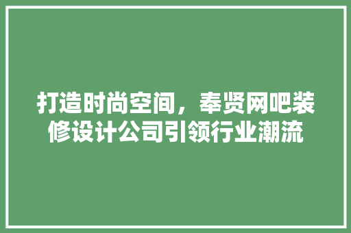 打造时尚空间，奉贤网吧装修设计公司引领行业潮流
