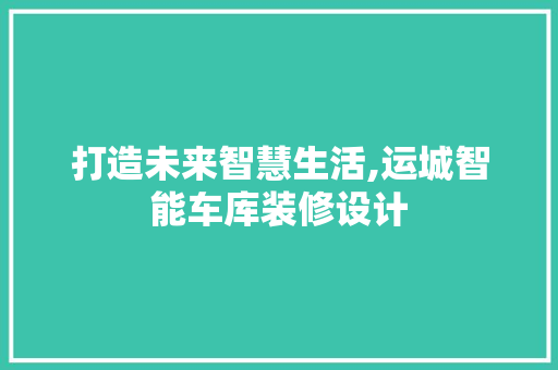 打造未来智慧生活,运城智能车库装修设计
