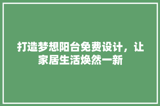 打造梦想阳台免费设计，让家居生活焕然一新