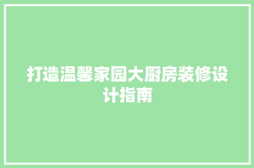 打造温馨家园大厨房装修设计指南
