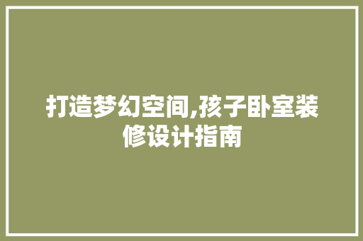 打造梦幻空间,孩子卧室装修设计指南