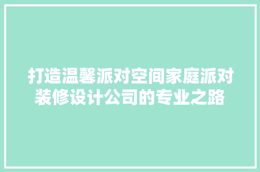 打造温馨派对空间家庭派对装修设计公司的专业之路