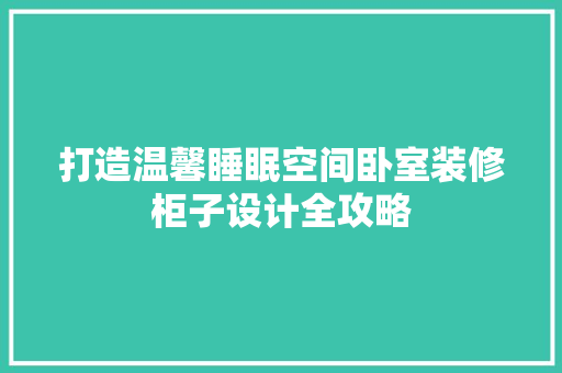 打造温馨睡眠空间卧室装修柜子设计全攻略