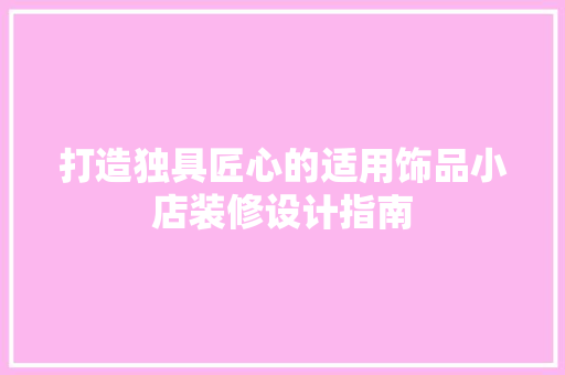 打造独具匠心的适用饰品小店装修设计指南