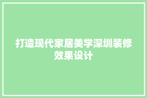 打造现代家居美学深圳装修效果设计