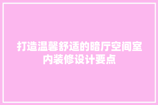 打造温馨舒适的暗厅空间室内装修设计要点