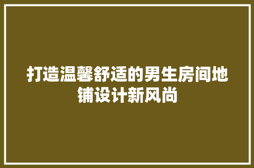 打造温馨舒适的男生房间地铺设计新风尚