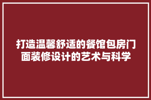 打造温馨舒适的餐馆包房门面装修设计的艺术与科学