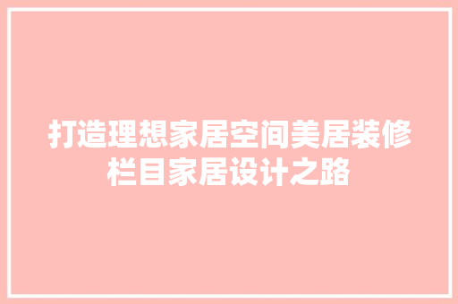 打造理想家居空间美居装修栏目家居设计之路