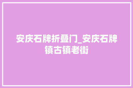 安庆石牌折叠门_安庆石牌镇古镇老街