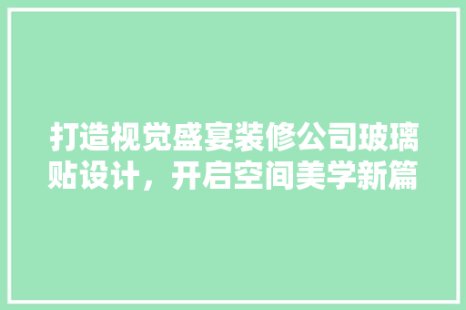 打造视觉盛宴装修公司玻璃贴设计，开启空间美学新篇章