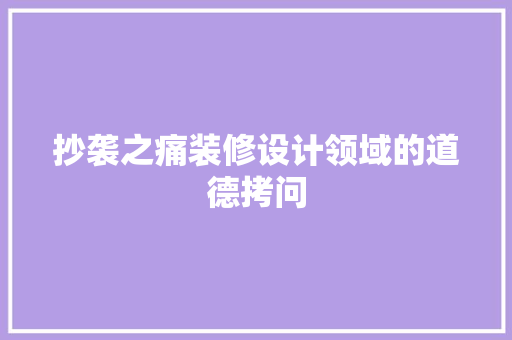 抄袭之痛装修设计领域的道德拷问