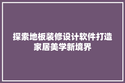 探索地板装修设计软件打造家居美学新境界