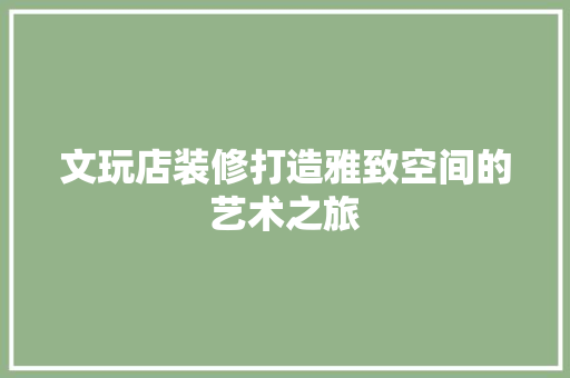 文玩店装修打造雅致空间的艺术之旅