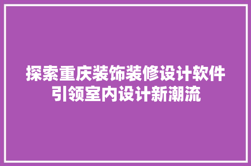 探索重庆装饰装修设计软件引领室内设计新潮流