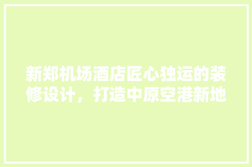 新郑机场酒店匠心独运的装修设计，打造中原空港新地标