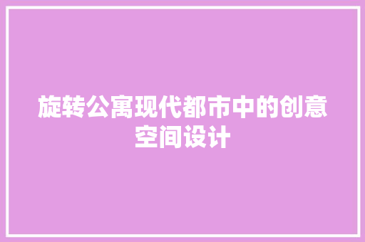 旋转公寓现代都市中的创意空间设计 防火门