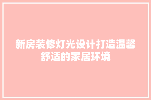 新房装修灯光设计打造温馨舒适的家居环境