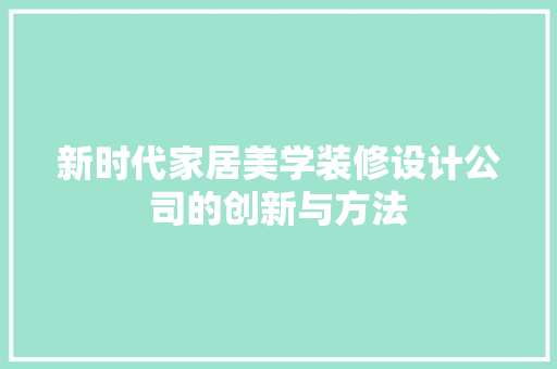 新时代家居美学装修设计公司的创新与方法