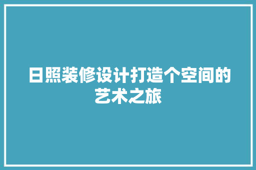 日照装修设计打造个空间的艺术之旅