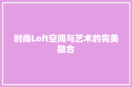时尚Loft空间与艺术的完美融合