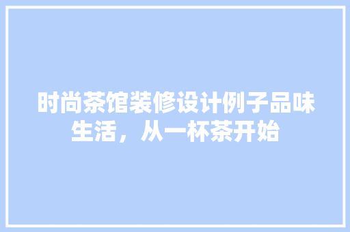 时尚茶馆装修设计例子品味生活，从一杯茶开始