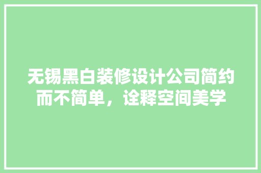 无锡黑白装修设计公司简约而不简单，诠释空间美学