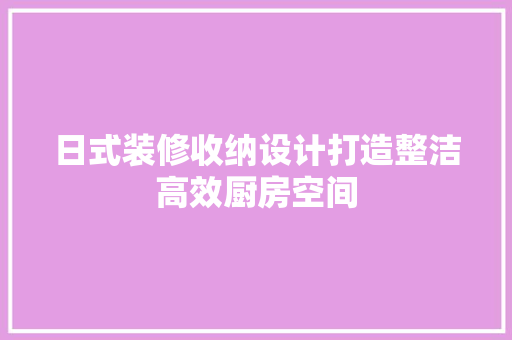 日式装修收纳设计打造整洁高效厨房空间