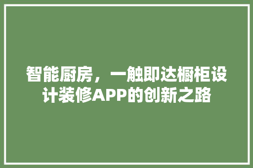 智能厨房，一触即达橱柜设计装修APP的创新之路