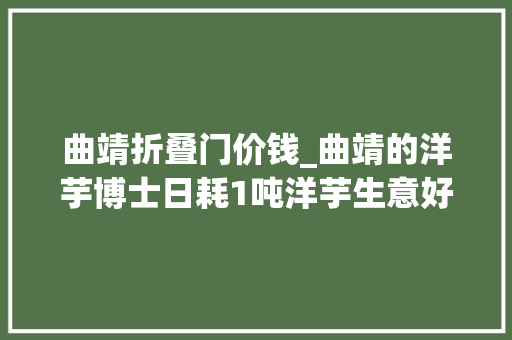 曲靖折叠门价钱_曲靖的洋芋博士日耗1吨洋芋生意好到吃完逃单都没人创造