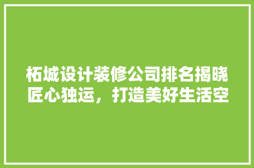 柘城设计装修公司排名揭晓匠心独运，打造美好生活空间