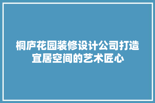 桐庐花园装修设计公司打造宜居空间的艺术匠心