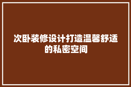 次卧装修设计打造温馨舒适的私密空间