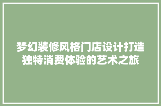 梦幻装修风格门店设计打造独特消费体验的艺术之旅