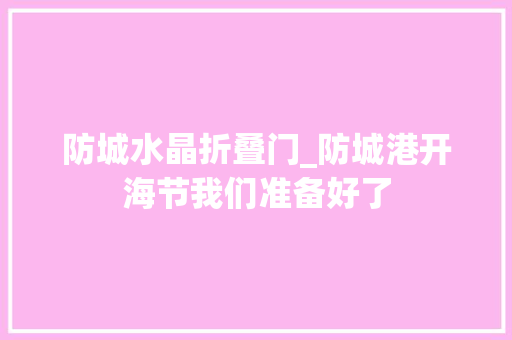 防城水晶折叠门_防城港开海节我们准备好了