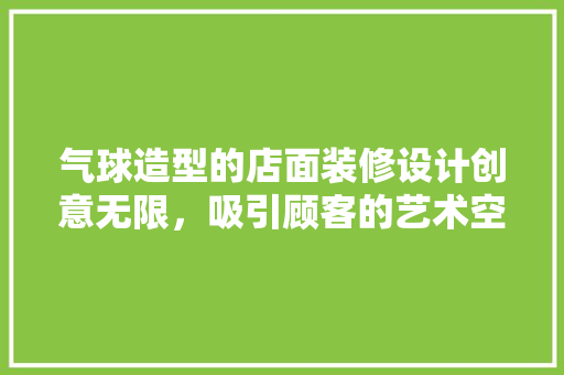气球造型的店面装修设计创意无限，吸引顾客的艺术空间