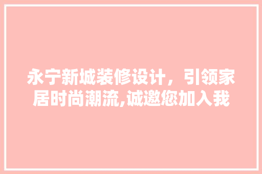 永宁新城装修设计，引领家居时尚潮流,诚邀您加入我们的团队！