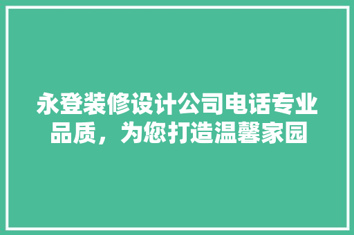 永登装修设计公司电话专业品质，为您打造温馨家园
