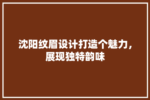 沈阳纹眉设计打造个魅力，展现独特韵味 玻璃门
