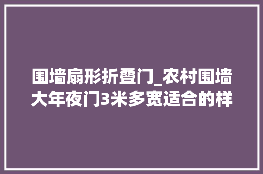 围墙扇形折叠门_农村围墙大年夜门3米多宽适合的样式有好几种电动开关实用看这里