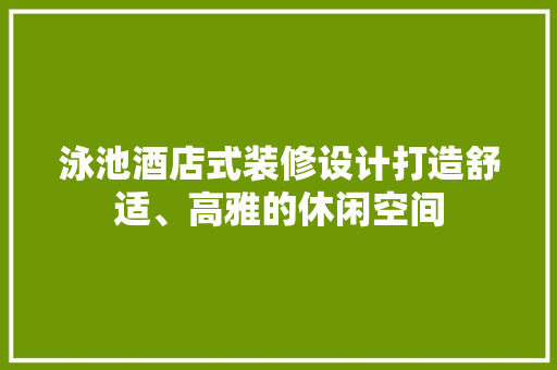泳池酒店式装修设计打造舒适、高雅的休闲空间