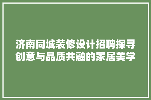 济南同城装修设计招聘探寻创意与品质共融的家居美学之路