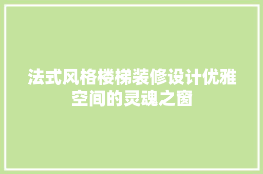 法式风格楼梯装修设计优雅空间的灵魂之窗
