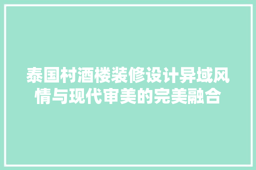 泰国村酒楼装修设计异域风情与现代审美的完美融合