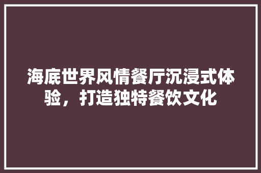 海底世界风情餐厅沉浸式体验，打造独特餐饮文化