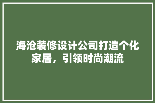 海沧装修设计公司打造个化家居，引领时尚潮流