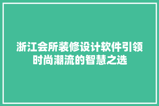 浙江会所装修设计软件引领时尚潮流的智慧之选